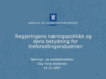 1 Regjeringens næringspolitikk og dens betydning for treforedlingsindustrien Nærings- og handelsminister Dag Terje Andersen 14.12.2007.