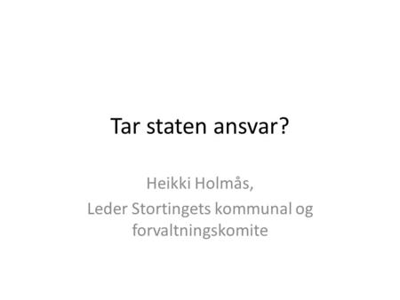Tar staten ansvar? Heikki Holmås, Leder Stortingets kommunal og forvaltningskomite.