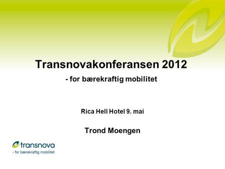 Transnovakonferansen 2012 - for bærekraftig mobilitet Rica Hell Hotel 9. mai Trond Moengen.