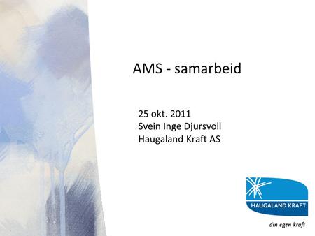 AMS - samarbeid 25 okt. 2011 Svein Inge Djursvoll Haugaland Kraft AS.