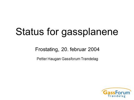 Status for gassplanene Frostating, 20. februar 2004 Petter Haugan Gassforum Trøndelag.