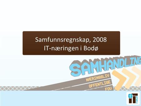Samfunnsregnskap, 2008 IT-næringen i Bodø. Illustrasjon av samspillet Rammevilkår og tilrettelegging Arbeidsplasser og skatt- og avgiftsinntekter Fellesskapet.