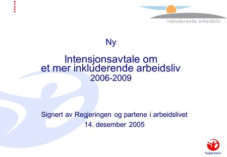 Ny Intensjonsavtale om et mer inkluderende arbeidsliv 2006-2009 Signert av Regjeringen og partene i arbeidslivet 14. desember 2005.