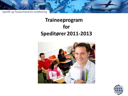Traineeprogram for Speditører 2011-2013. Bakgrunn traineeprogram • Bistå medlemmene med en langsiktig strategi for rekruttering av medarbeidere med kompetanse.