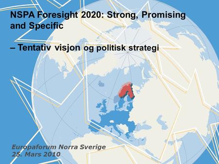 NSPA Foresight 2020: Strong, Promising and Specific – Tentativ visjon og politisk strategi Europaforum Norra Sverige 25. Mars 2010.