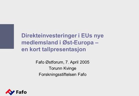 Direkteinvesteringer i EUs nye medlemsland i Øst-Europa – en kort tallpresentasjon Fafo Østforum, 7. April 2005 Torunn Kvinge Forskningsstiftelsen Fafo.