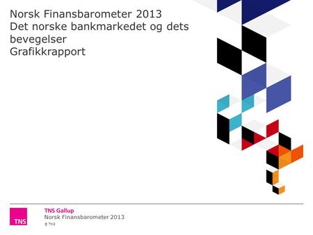 Norsk Finansbarometer 2013 © TNS Norsk Finansbarometer 2013 Det norske bankmarkedet og dets bevegelser Grafikkrapport.