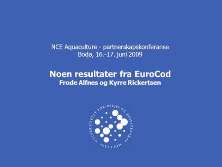 NCE Aquaculture - partnerskapskonferanse Bodø, 16.-17. juni 2009 Noen resultater fra EuroCod Frode Alfnes og Kyrre Rickertsen.