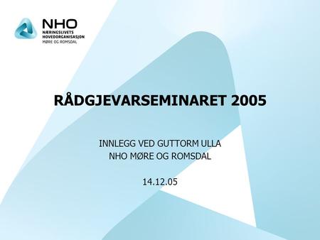 RÅDGJEVARSEMINARET 2005 INNLEGG VED GUTTORM ULLA NHO MØRE OG ROMSDAL 14.12.05.