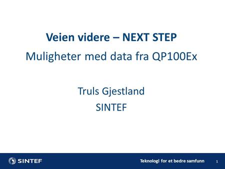 Teknologi for et bedre samfunn Muligheter med data fra QP100Ex Truls Gjestland SINTEF 1 Veien videre – NEXT STEP.