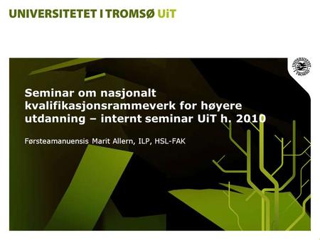Seminar om nasjonalt kvalifikasjonsrammeverk for høyere utdanning – internt seminar UiT h. 2010 Førsteamanuensis Marit Allern, ILP, HSL-FAK.