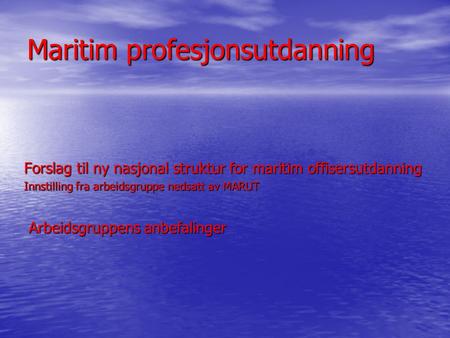 Maritim profesjonsutdanning Forslag til ny nasjonal struktur for maritim offisersutdanning Innstilling fra arbeidsgruppe nedsatt av MARUT Arbeidsgruppens.