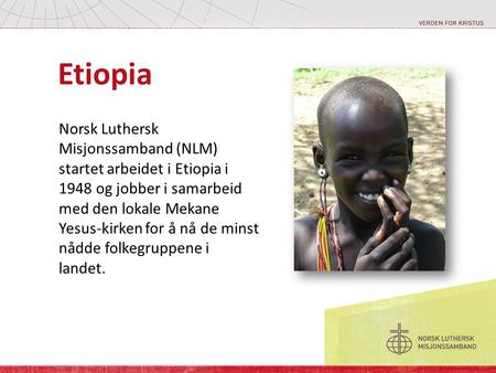 Etiopia Norsk Luthersk Misjonssamband (NLM) startet arbeidet i Etiopia i 1948 og jobber i samarbeid med den lokale Mekane Yesus-kirken for å nå de minst.