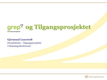 Og Tilgangsprosjektet og Tilgangsprosjektet Gjermund Lanestedt Prosjektleder – Tilgangsprosjektet Utdanningsdirektoratet.