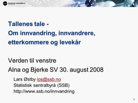 1 1 Tallenes tale - Om innvandring, innvandrere, etterkommere og levekår Verden til venstre Alna og Bjerke SV 30. august 2008 Lars Østby