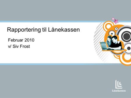 Februar 2010 v/ Siv Frost Rapportering til Lånekassen.