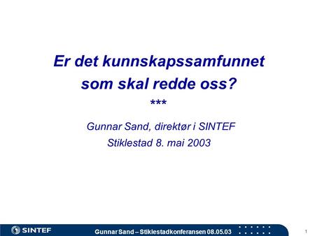 Gunnar Sand – Stiklestadkonferansen 08.05.03 1 Er det kunnskapssamfunnet som skal redde oss? *** Gunnar Sand, direktør i SINTEF Stiklestad 8. mai 2003.