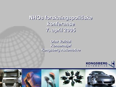 NHOs forskningspolitiske konferanse 7. april 2005 Olav Volldal Konsernsjef Kongsberg Automotive.