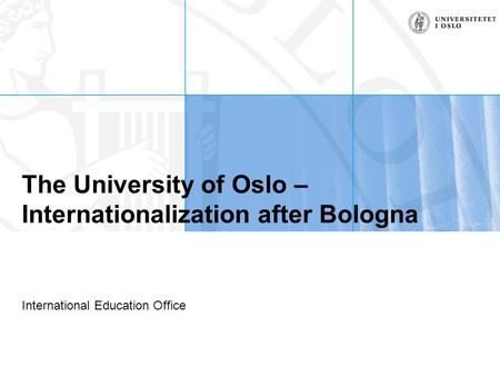 The University of Oslo – Internationalization after Bologna International Education Office.