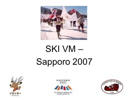 SKI VM – Sapporo 2007. Program •Fredag 23.2 : –02.00: Vorspiel i Gamleveien 13. •Tradisjonell meny: Champagne, egg og bacon –04.00: Avreise med buss til.