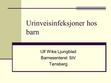 Urinveisinfeksjoner hos barn Ulf Wike Ljungblad Barnesenteret SiV Tønsberg.