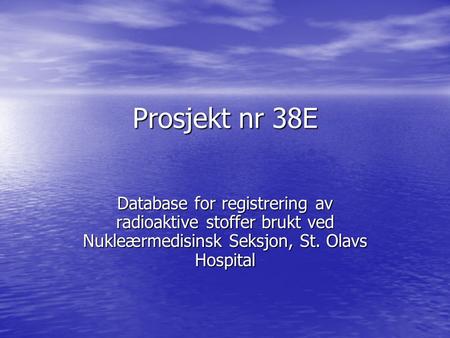 Prosjekt nr 38E Database for registrering av radioaktive stoffer brukt ved Nukleærmedisinsk Seksjon, St. Olavs Hospital.
