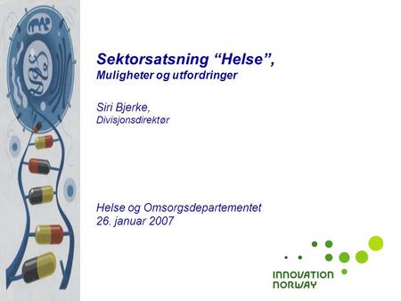 Sektorsatsning “Helse”, Muligheter og utfordringer Siri Bjerke, Divisjonsdirektør Helse og Omsorgsdepartementet 26. januar 2007.