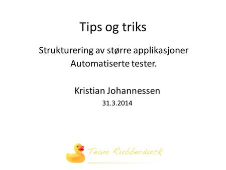 Tips og triks Strukturering av større applikasjoner Automatiserte tester. Kristian Johannessen 31.3.2014.