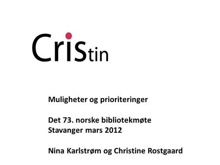 Muligheter og prioriteringer Det 73. norske bibliotekmøte Stavanger mars 2012 Nina Karlstrøm og Christine Rostgaard.