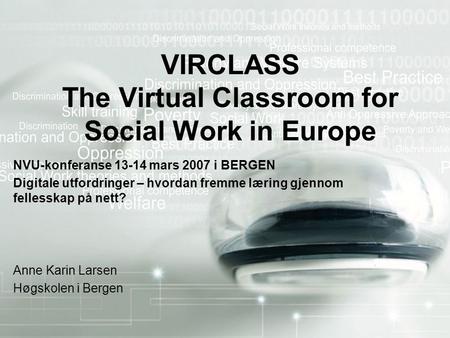 VIRCLASS The Virtual Classroom for Social Work in Europe NVU-konferanse 13-14 mars 2007 i BERGEN Digitale utfordringer – hvordan fremme læring gjennom.