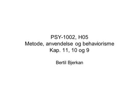 PSY-1002, H05 Metode, anvendelse og behaviorisme Kap. 11, 10 og 9