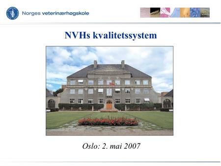 NVHs kvalitetssystem Oslo: 2. mai 2007. NVHs sentrale prinsipper for kvalitetssystemet •Kvalitetssystemet skal inngå som integrert del av NVHs ledelses-,