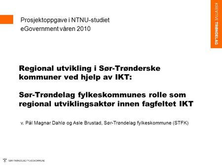 Regional utvikling i Sør-Trønderske kommuner ved hjelp av IKT: Sør-Trøndelag fylkeskommunes rolle som regional utviklingsaktør innen fagfeltet IKT Prosjektoppgave.