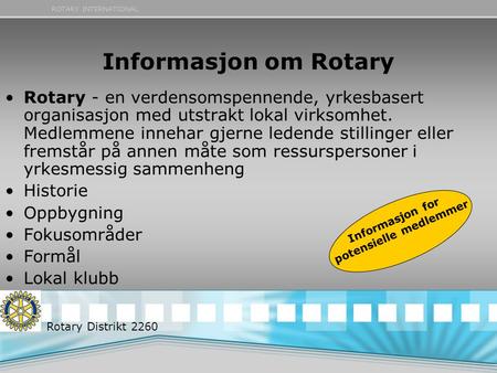 ROTARY INTERNATIONAL Informasjon om Rotary •Rotary - en verdensomspennende, yrkesbasert organisasjon med utstrakt lokal virksomhet. Medlemmene innehar.