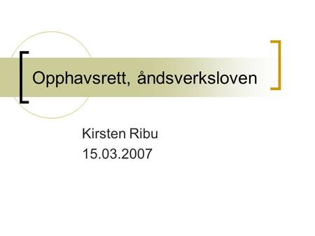 Opphavsrett, åndsverksloven Kirsten Ribu 15.03.2007.