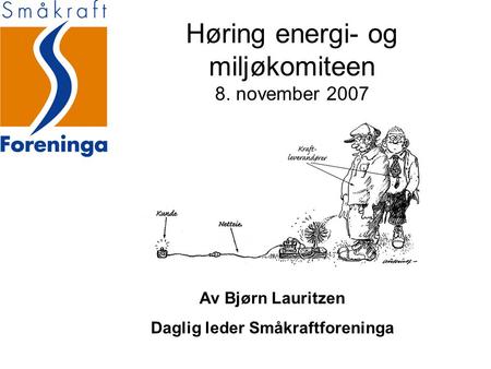 Høring energi- og miljøkomiteen 8. november 2007 Av Bjørn Lauritzen Daglig leder Småkraftforeninga.