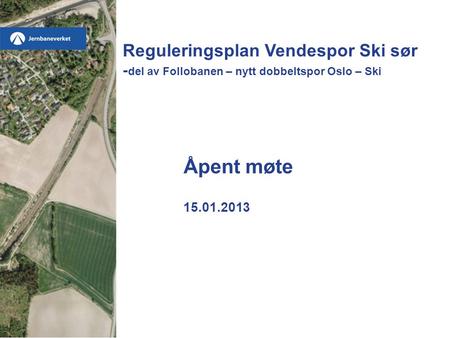 Reguleringsplan Vendespor Ski sør -del av Follobanen – nytt dobbeltspor Oslo – Ski Åpent møte 15.01.2013.