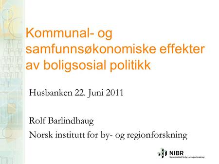Kommunal- og samfunnsøkonomiske effekter av boligsosial politikk Husbanken 22. Juni 2011 Rolf Barlindhaug Norsk institutt for by- og regionforskning.