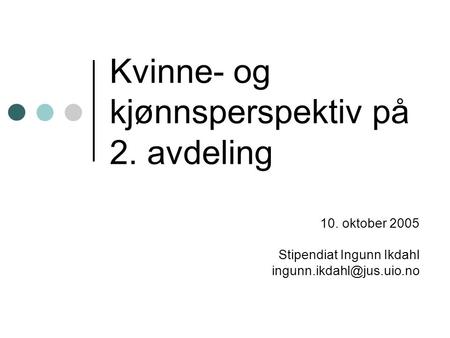 Kvinne- og kjønnsperspektiv på 2. avdeling 10. oktober 2005 Stipendiat Ingunn Ikdahl