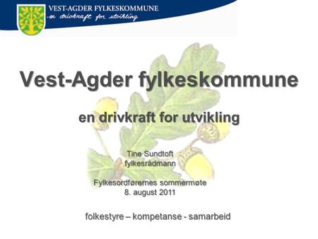 Vest-Agder fylkeskommune en drivkraft for utvikling folkestyre – kompetanse - samarbeid Tine Sundtoft fylkesrådmann Fylkesordførernes sommermøte 8. august.