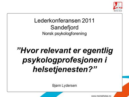 Lederkonferansen 2011 Sandefjord Norsk psykologforening ”Hvor relevant er egentlig psykologprofesjonen i helsetjenesten?” Bjørn Lydersen.