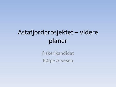 Astafjordprosjektet – videre planer