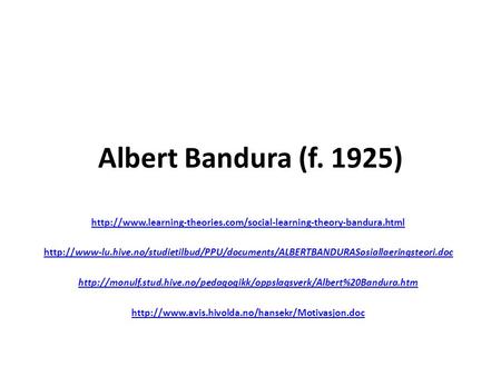 Albert Bandura (f. 1925) http://www.learning-theories.com/social-learning-theory-bandura.html http://www-lu.hive.no/studietilbud/PPU/documents/ALBERTBANDURASosiallaeringsteori.doc.