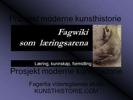 Læring, kunnskap, formidling Prosjekt moderne kunsthistorie Fagerlia videregående skole KUNSTHISTORIE.COM Prosjekt moderne kunsthistorie Fagwiki som læringsarena.