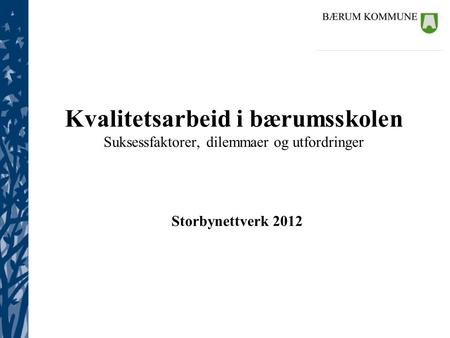 Kvalitetsarbeid i bærumsskolen Suksessfaktorer, dilemmaer og utfordringer Storbynettverk 2012.