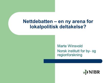 Nettdebatten – en ny arena for lokalpolitisk deltakelse? Marte Winsvold Norsk institutt for by- og regionforskning.