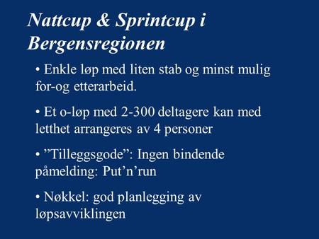 Nattcup & Sprintcup i Bergensregionen • Enkle løp med liten stab og minst mulig for-og etterarbeid. • Et o-løp med 2-300 deltagere kan med letthet arrangeres.