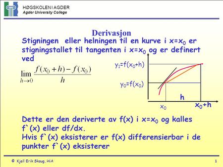 Derivasjon Stigningen eller helningen til en kurve i x=x0 er stigningstallet til tangenten i x=x0 og er definert ved y1=f(x0+h) y0=f(x0) h x0+h x0 Dette.