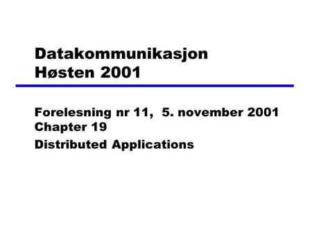 Datakommunikasjon Høsten 2001 Forelesning nr 11, 5. november 2001 Chapter 19 Distributed Applications.