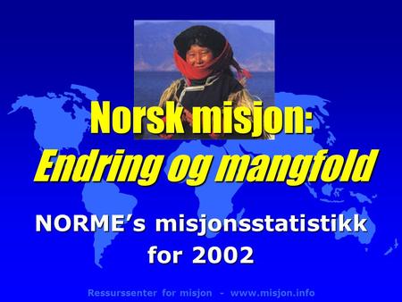 Ressurssenter for misjon - www.misjon.info NORME’s misjonsstatistikk for 2002 Norsk misjon: Endring og mangfold.